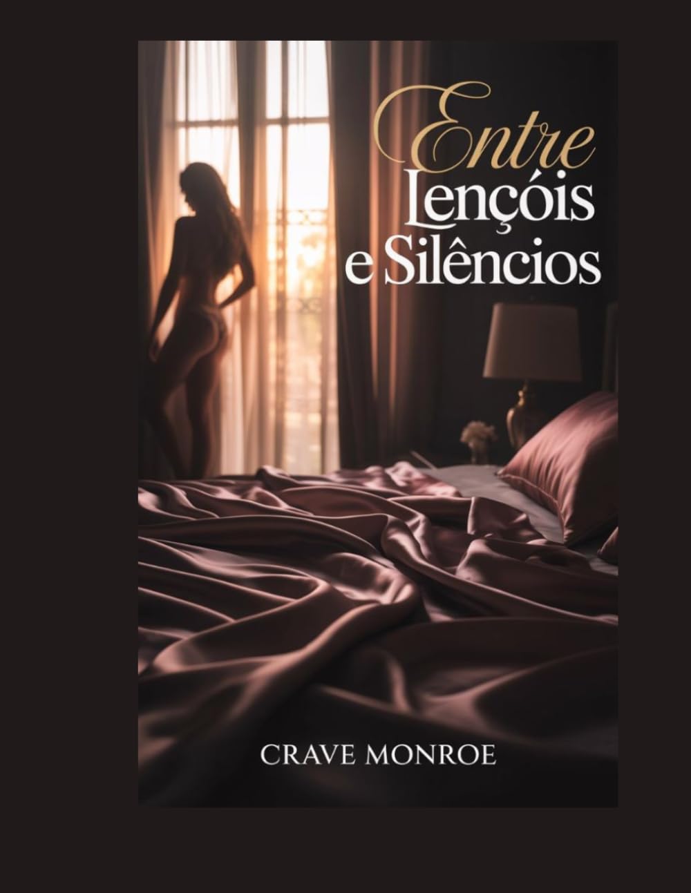 Entre Lençóis e Silêncios: 20 Contos Eróticos Sobre Desejos Secretos e Noites Inesquecíveis (A Sedutora Obra de Crave Monroe)