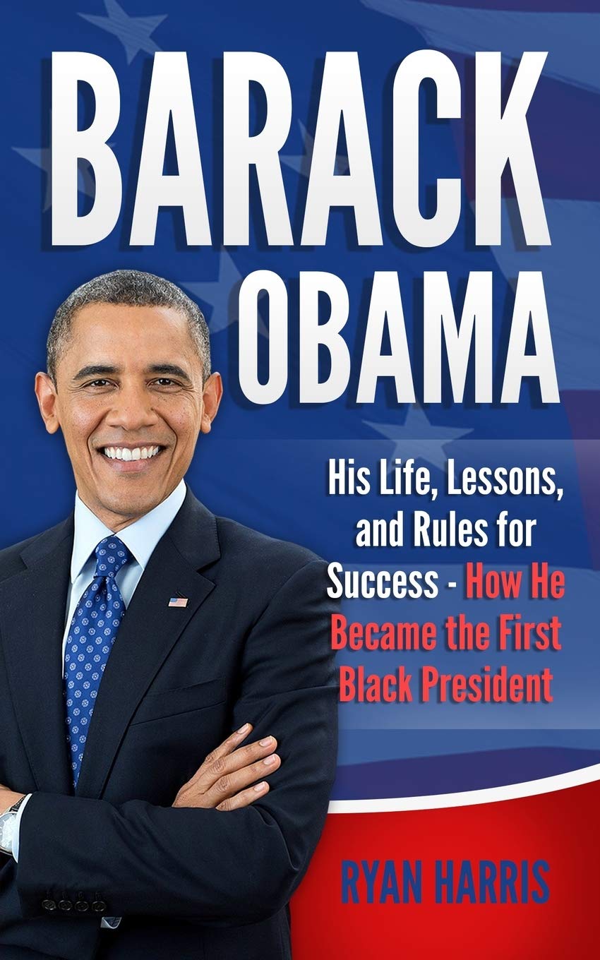 Barack Obama: His Life, Lessons, and Rules for Success - How He Became the First Black President