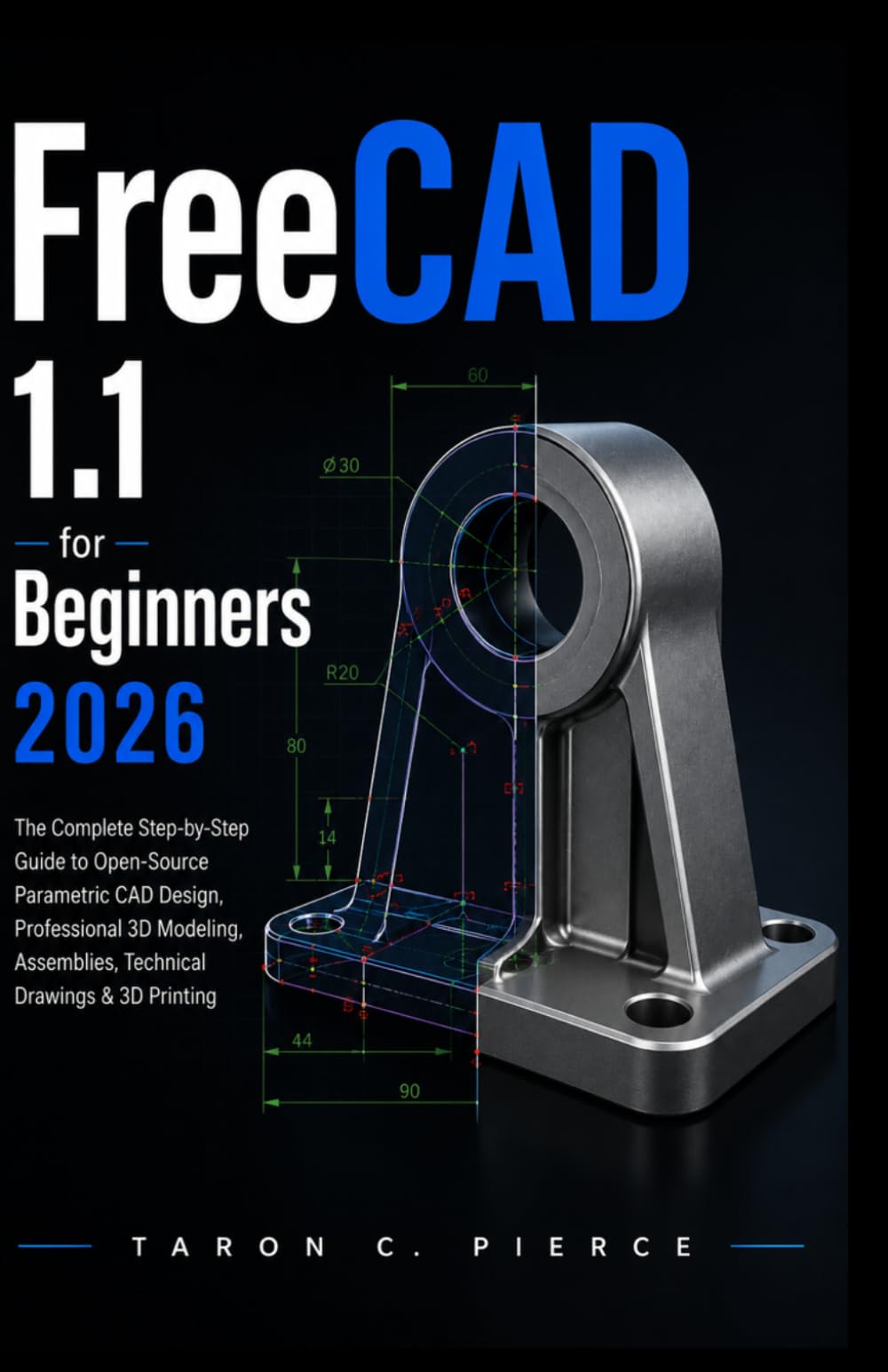 FreeCAD 1.1 for Beginners 2026: The Complete Step-by-Step Guide to Open-Source Parametric CAD Design, Professional 3D Modeling, Assemblies, Technical Drawings & 3D Printing