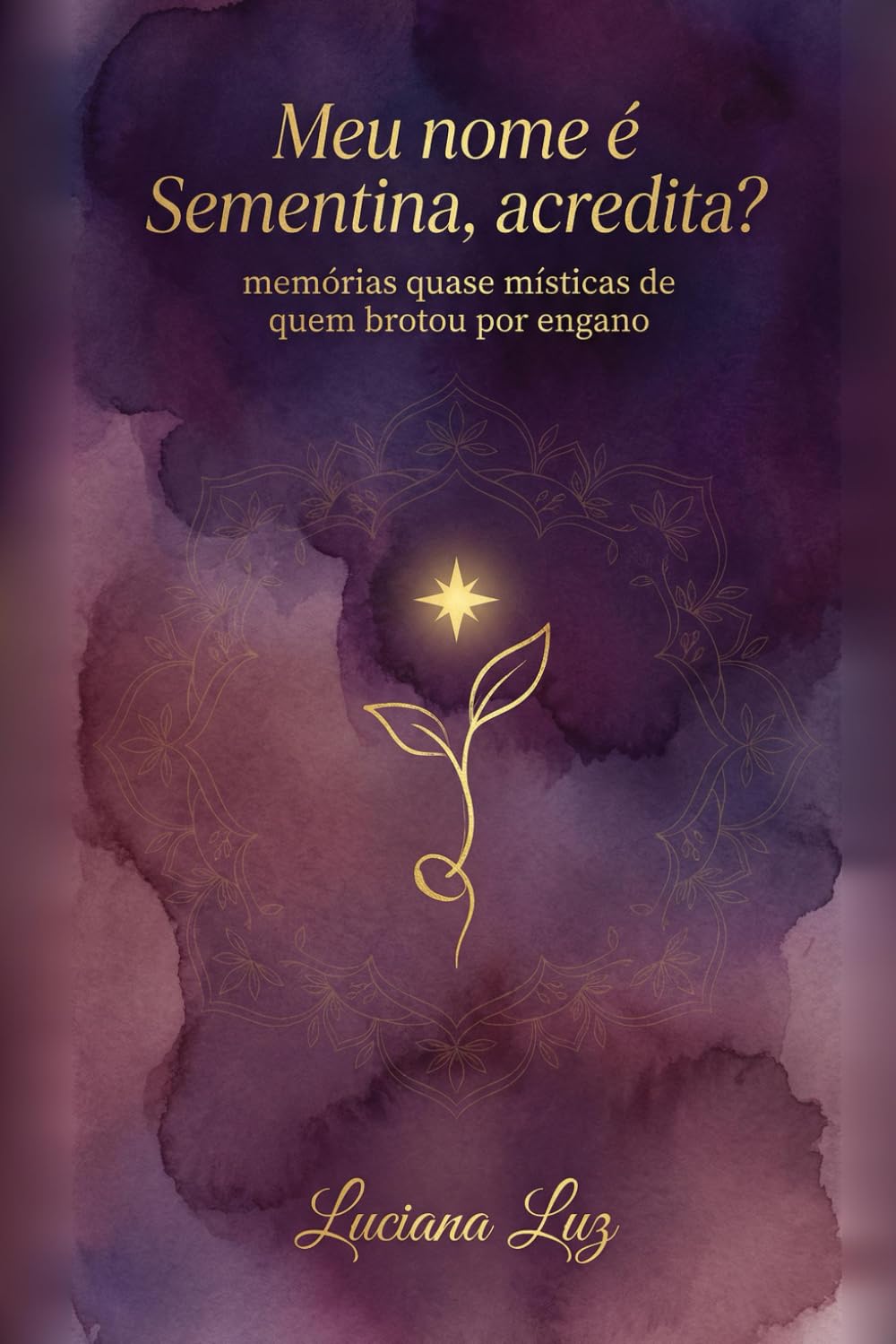 Meu nome é Sementina, acredita?: memórias quase místicas de quem brotou por engano (Semente da Nova Terra)