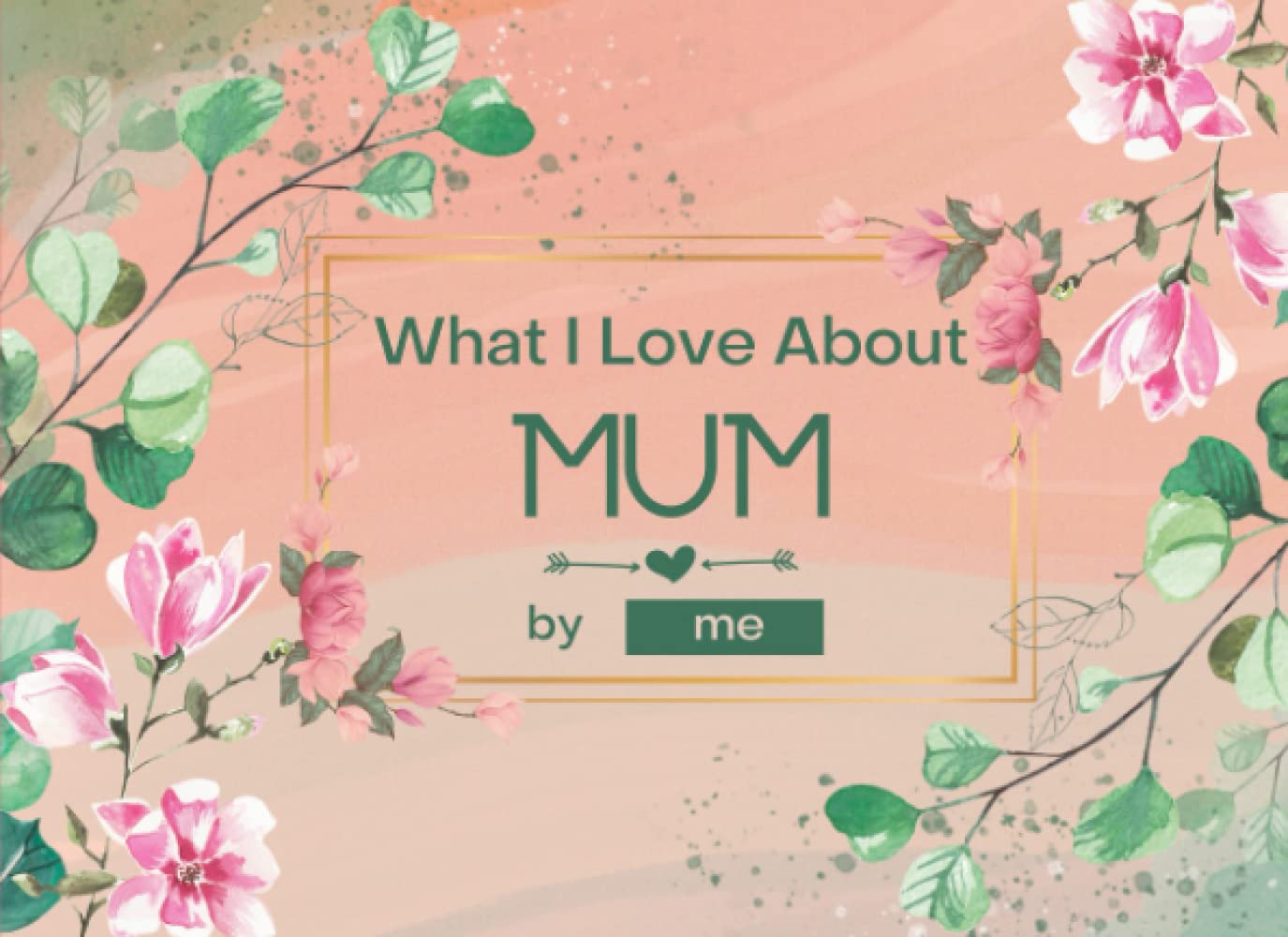 What I Love About Mum: Fill-in-the-Blank Gift Journal for Mum. Things I Love About Book for Mum. Perfect for Mothers Day, Birthday, Anniversary or Christmas Gifts