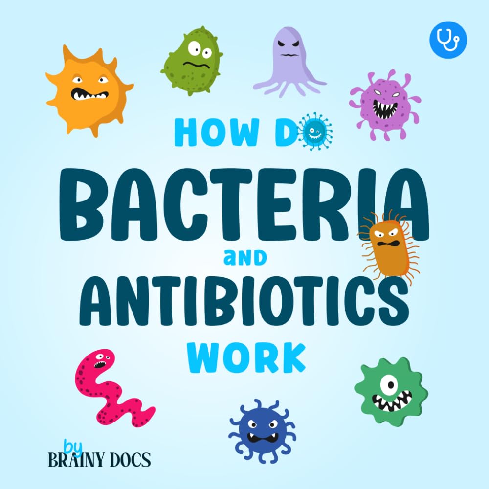 How Do Bacteria and Antibiotics Work: An Easy Picture Book about Germs, Medicine, and Microbes for Kids Ages 5–10
