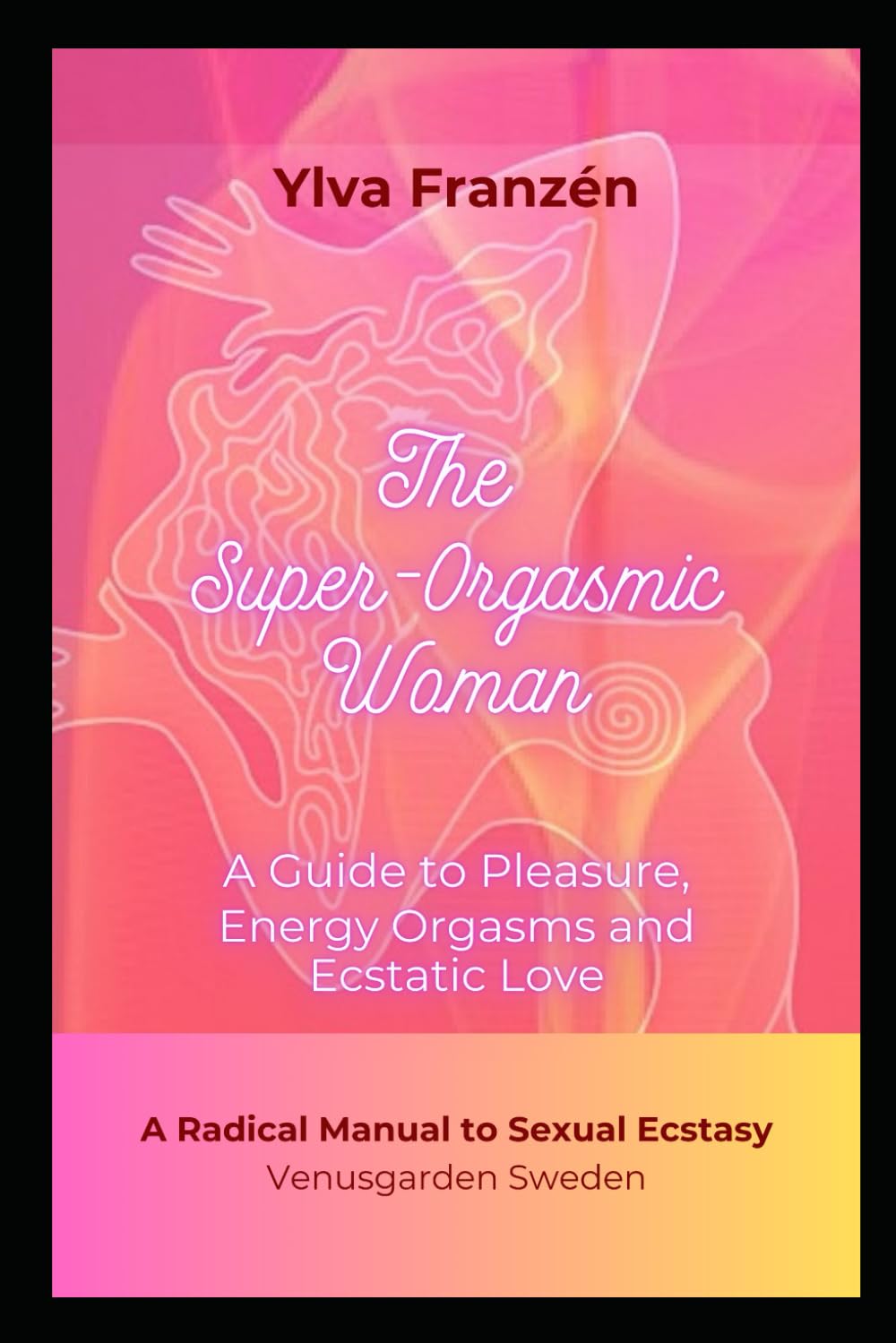 The Super-Orgasmic Woman: A Guide to Pleasure, Energy Orgasms and Ecstatic Love
