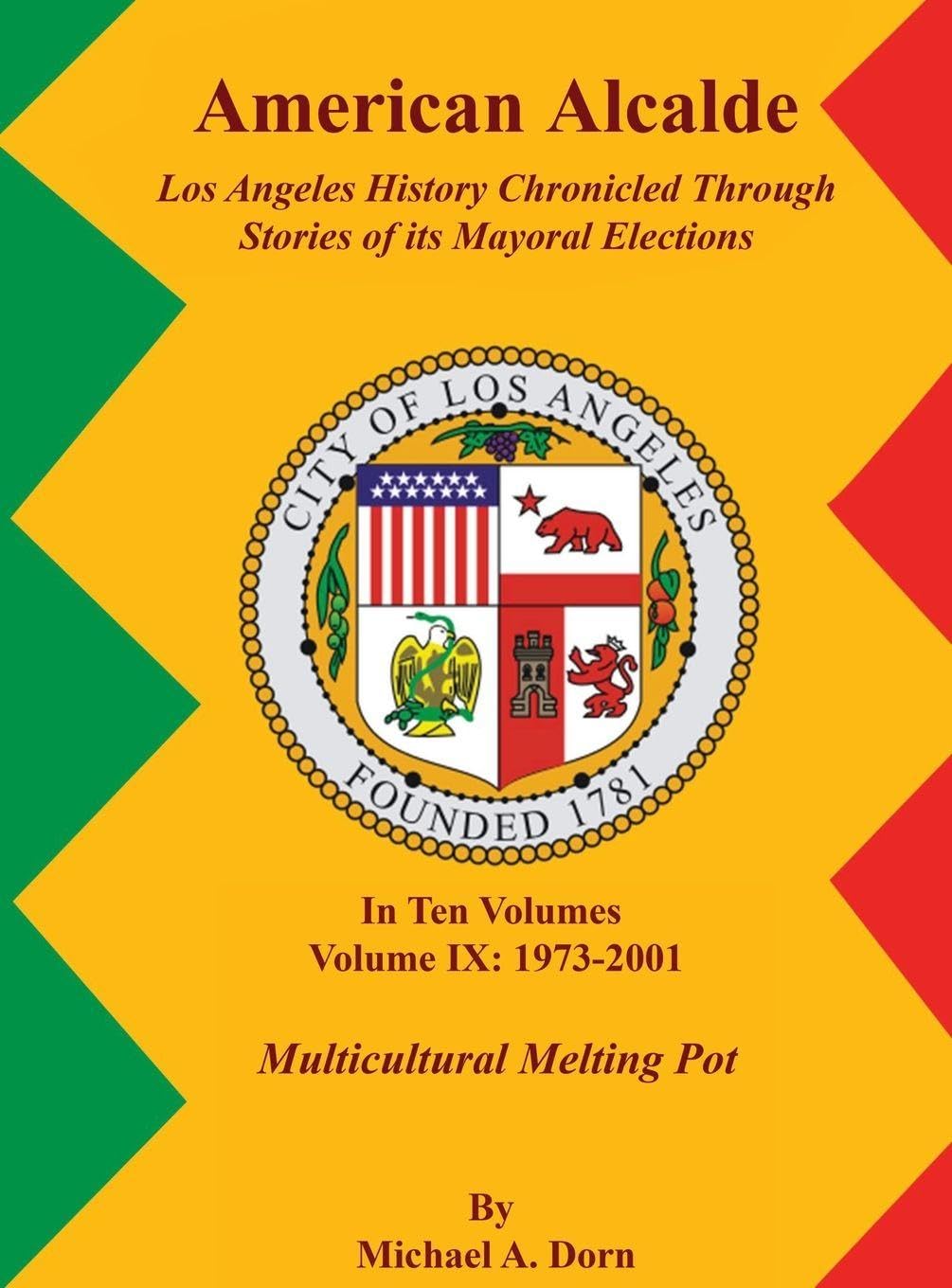 American Alcalde Los Angeles History Chronicled Through Stories of its Mayoral Elections: Volume IX: 1973 - 2001 Multicultural Melting Pot