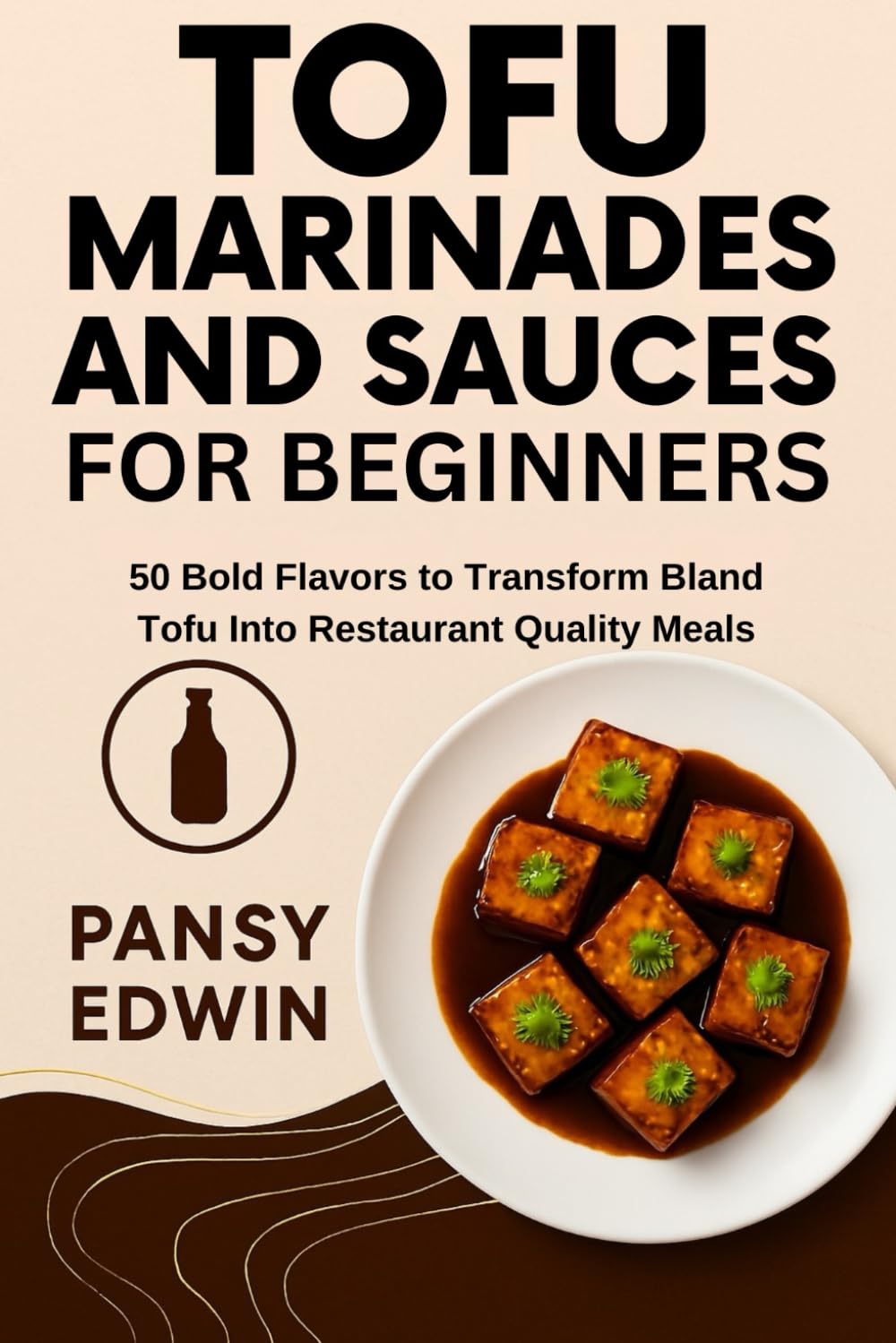 TOFU MARINADES AND SAUCES FOR BEGINNERS: 50 Bold Flavors to Transform Bland Tofu into Restaurant-Quality Meals (The Tofu Kitchen Essentials Series)