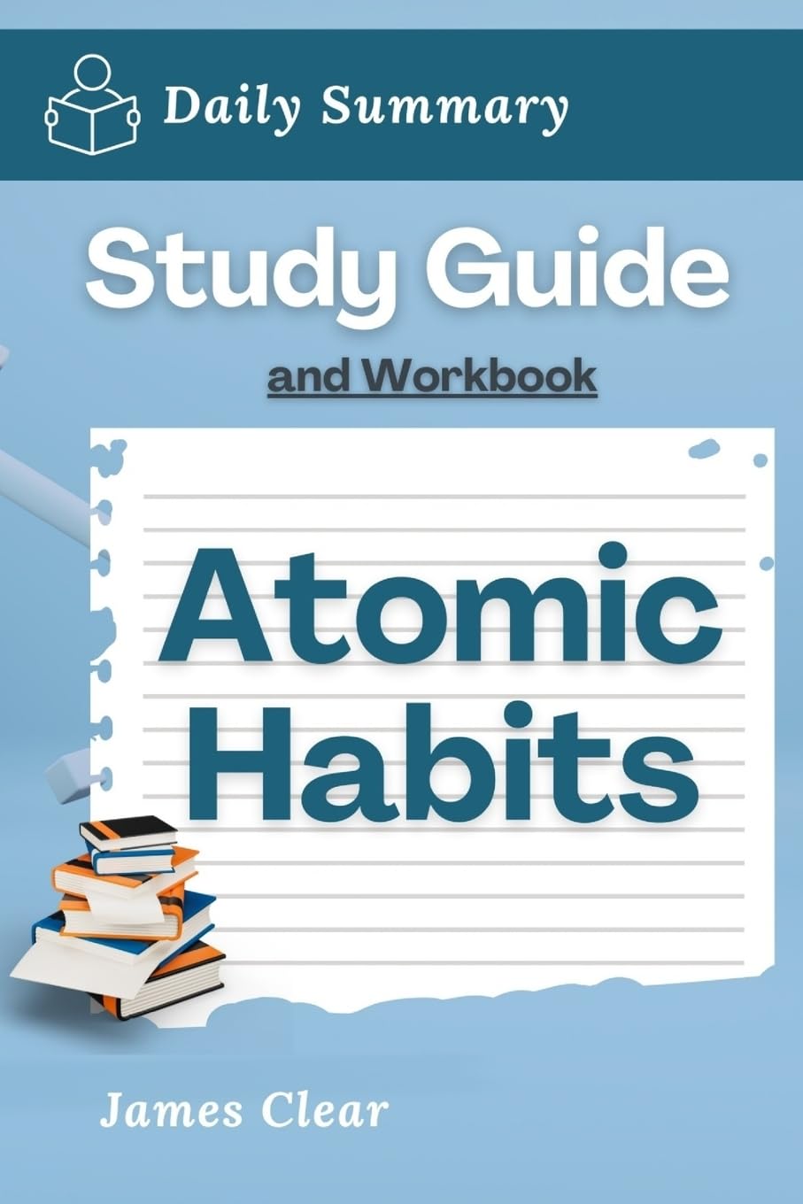 Study Guide and Workbook: Atomic Habits by James Clear (Daily Summary)