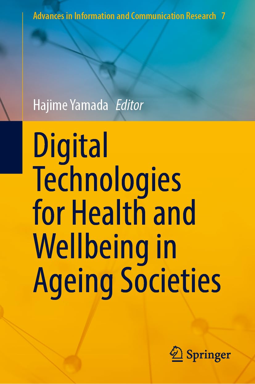 Digital Technologies for Health and Wellbeing in Ageing Societies (Advances in Information and Communication Research, 7)