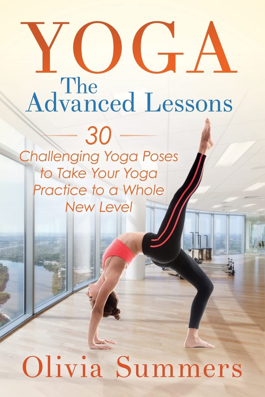 Yoga: The Advanced Lessons: 30 Challenging Yoga Poses to Take Yo