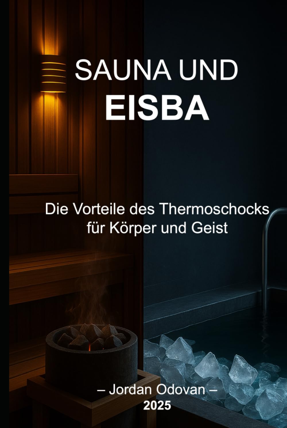SAUNA UND EISBÄDER – Die Vorteile des Thermoschocks für Körper und Geist: Der wissenschaftlich fundierte und praxisnahe Leitfaden, um deinen Geist mit Thermostress neu zu programmieren