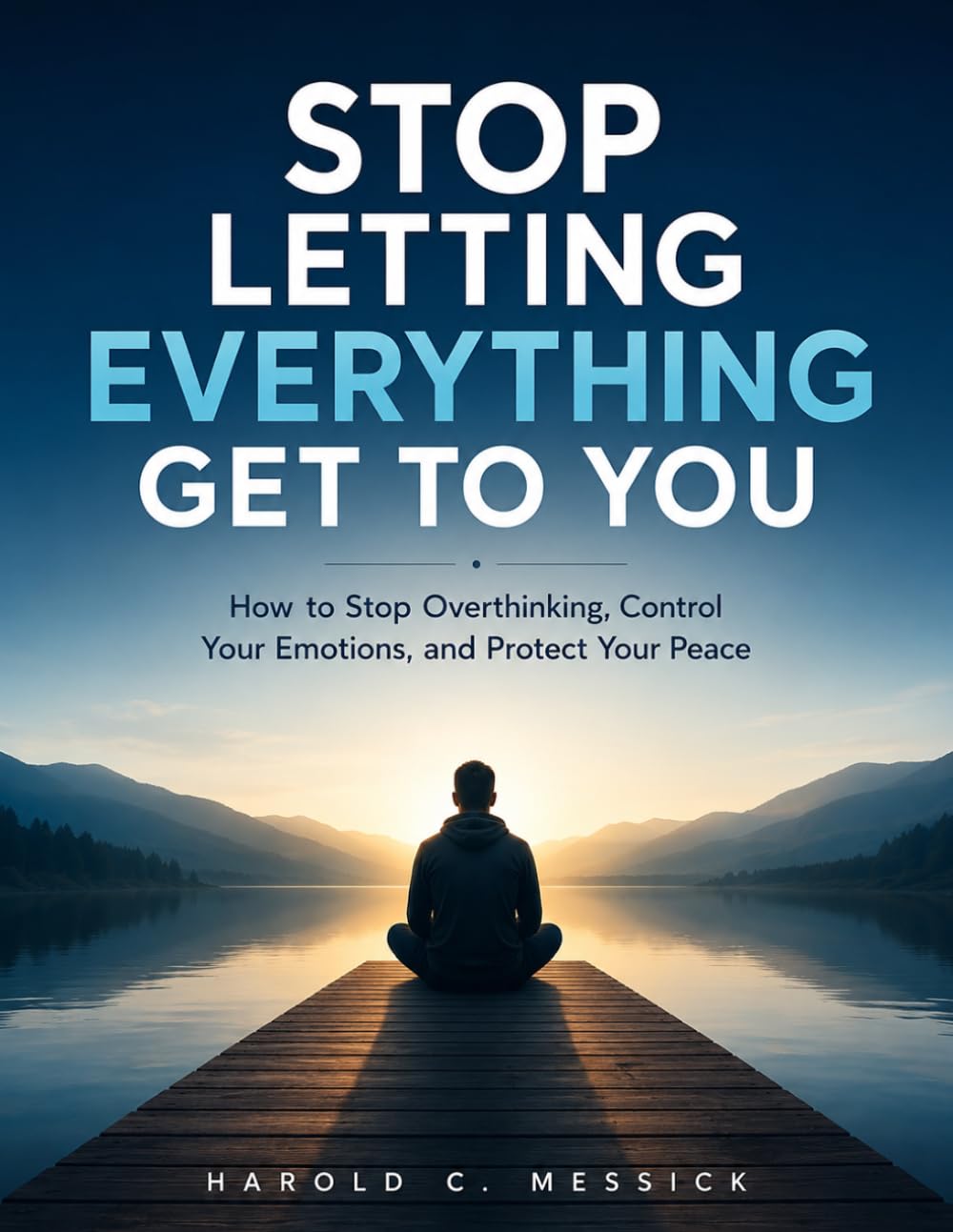 STOP LETTING EVERYTHING GET TO YOU: How to Stop Overthinking, Control Your Emotions, and Protect Your Peace