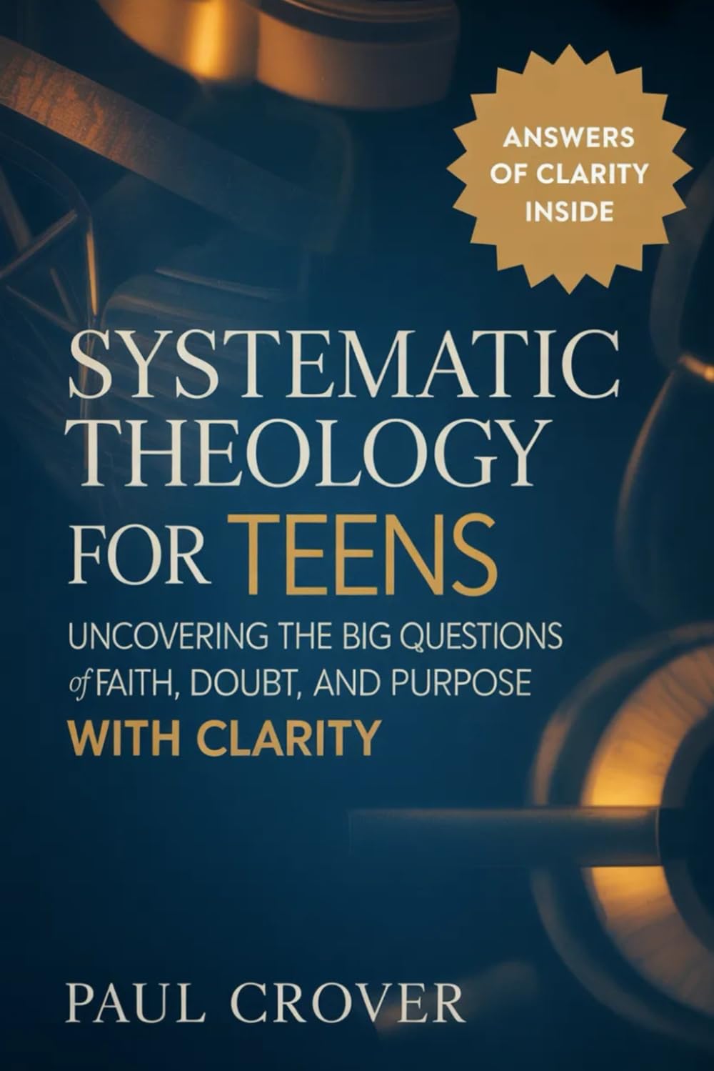 Systematic Theology for Teens: Uncovering the Big Questions of Faith, Doubt, and Purpose with Clarity
