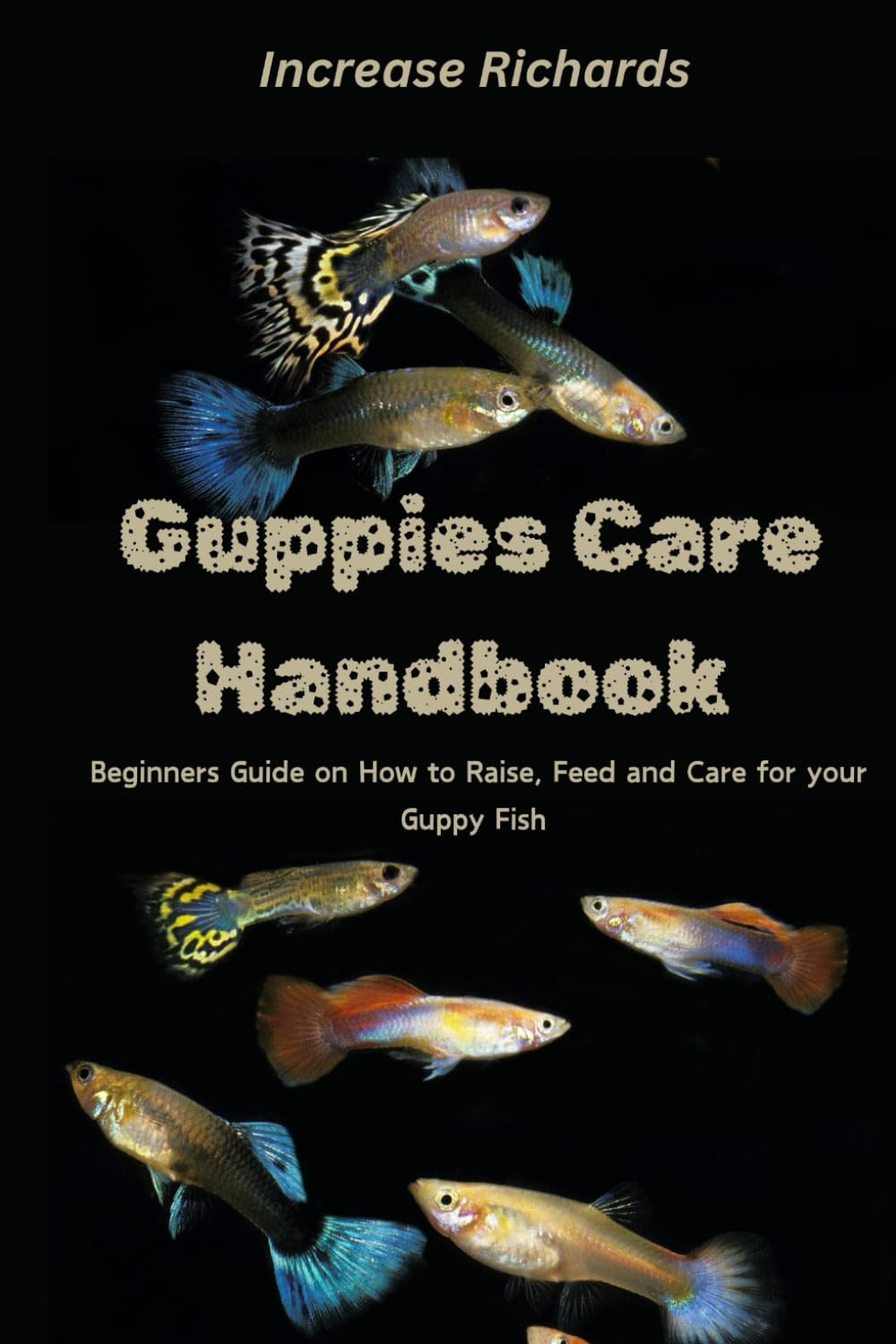 Guppies Care Handbook: Beginners Guide on How to Raise, Feed and Care for your Guppy Fish