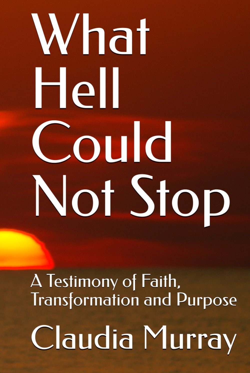 What Hell Could Not Stop: A Testimony of faith, Transformation and Purpose