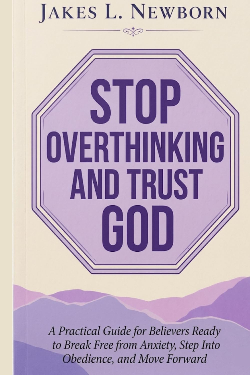 Stop Overthinking And Trust God: A Practical Guide for Believers Ready to Break Free from Anxiety, Step Into Obedience, and Move Forward