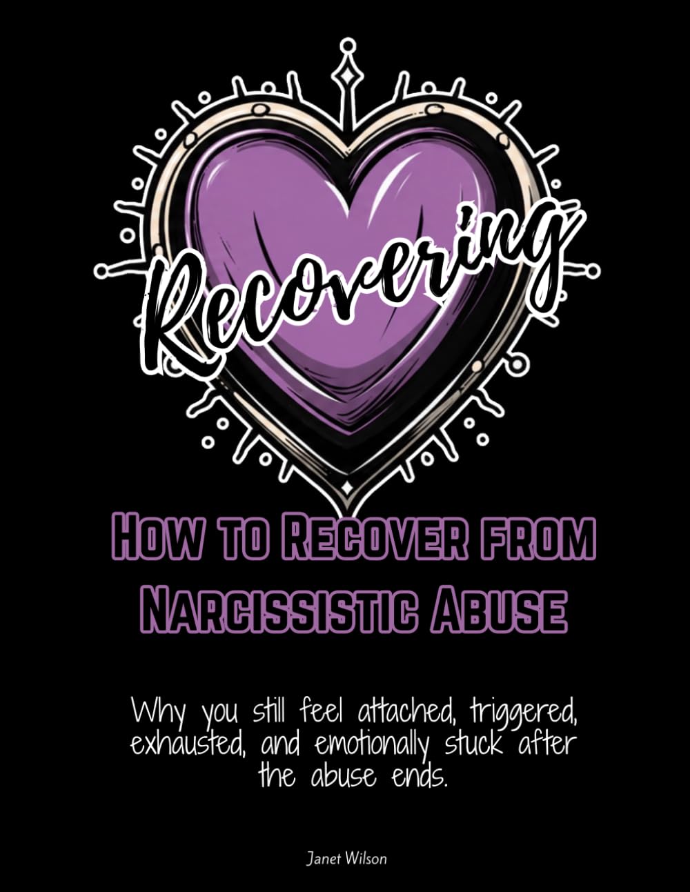 How to Recover from Narcissistic Abuse: Why you still feel attached, triggered, exhausted, and emotionally stuck after the abuse ends.