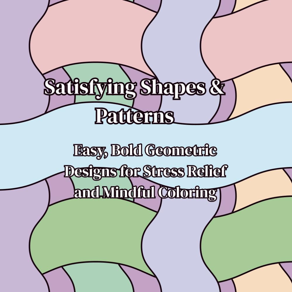 Satisfying Shapes & Patterns: Easy, Bold Geometric Designs for Stress Relief and Mindful Coloring