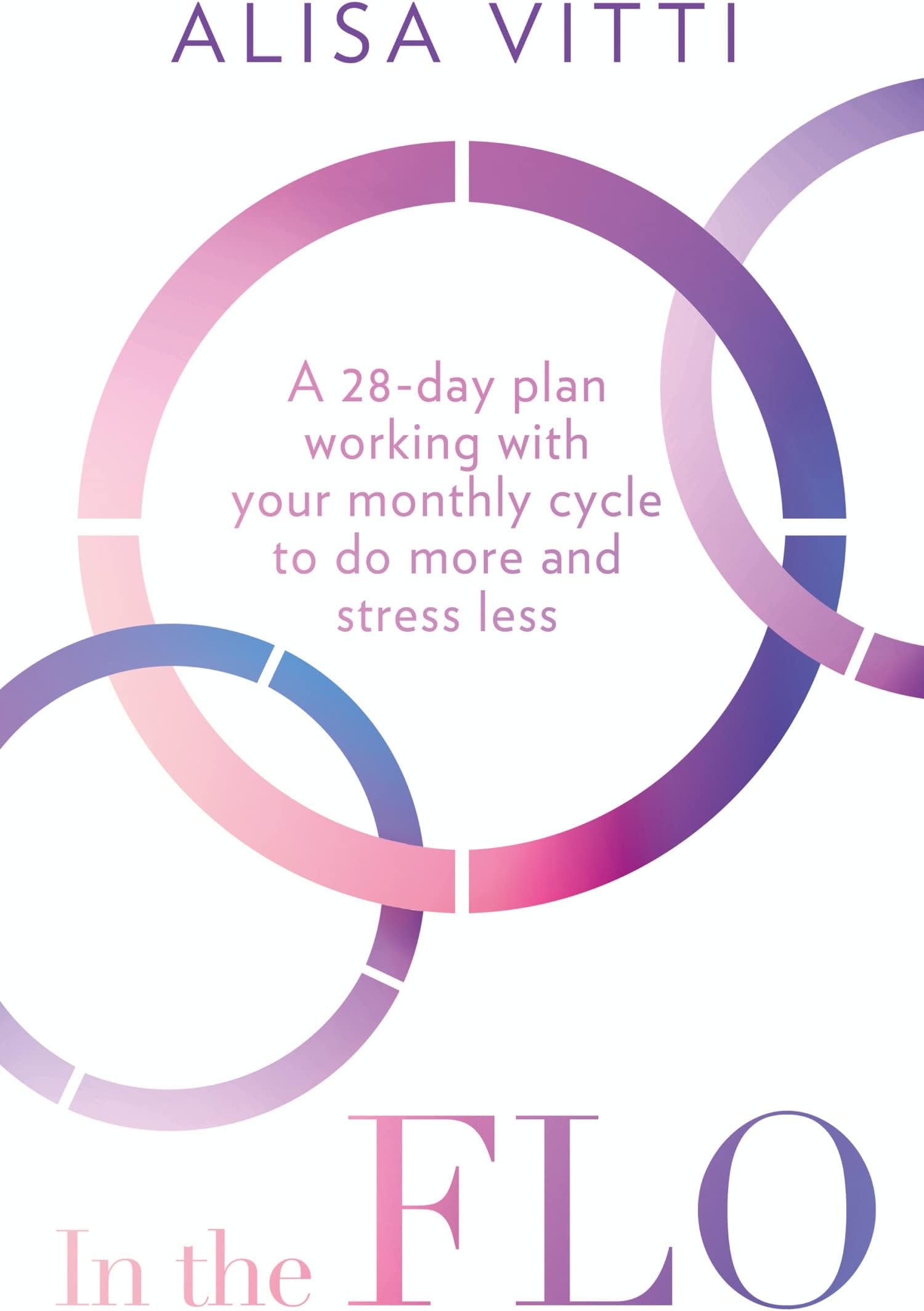 In the FLO: A 28-Day Plan Working with Your Monthly Cycle to Do More and Stress Less