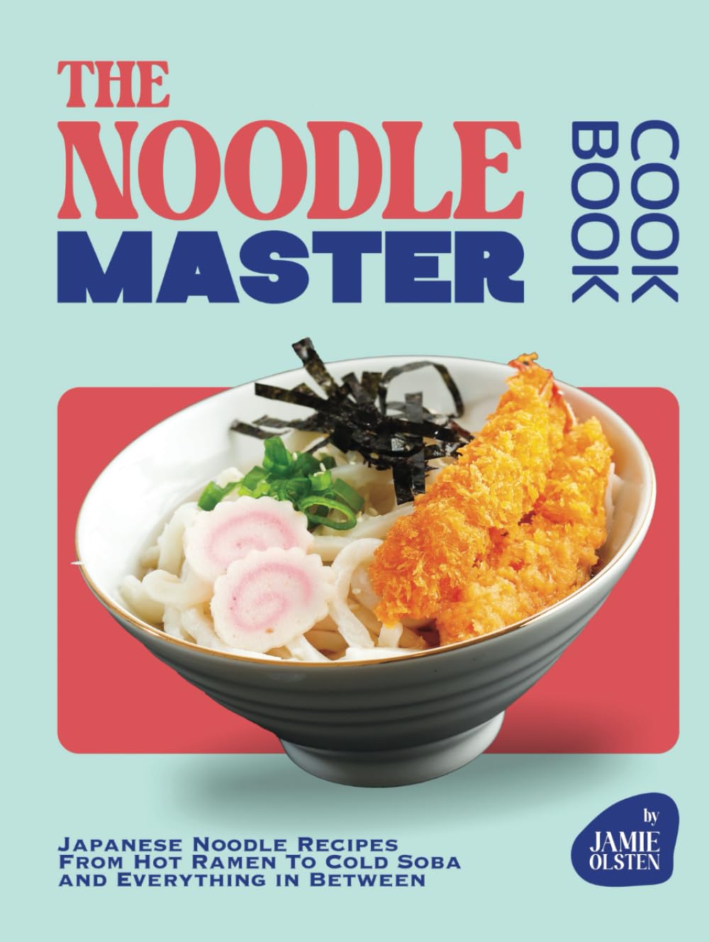The Noodle Master Cookbook: Japanese Noodle Recipes From Hot Ramen To Cold Soba and Everything in Between