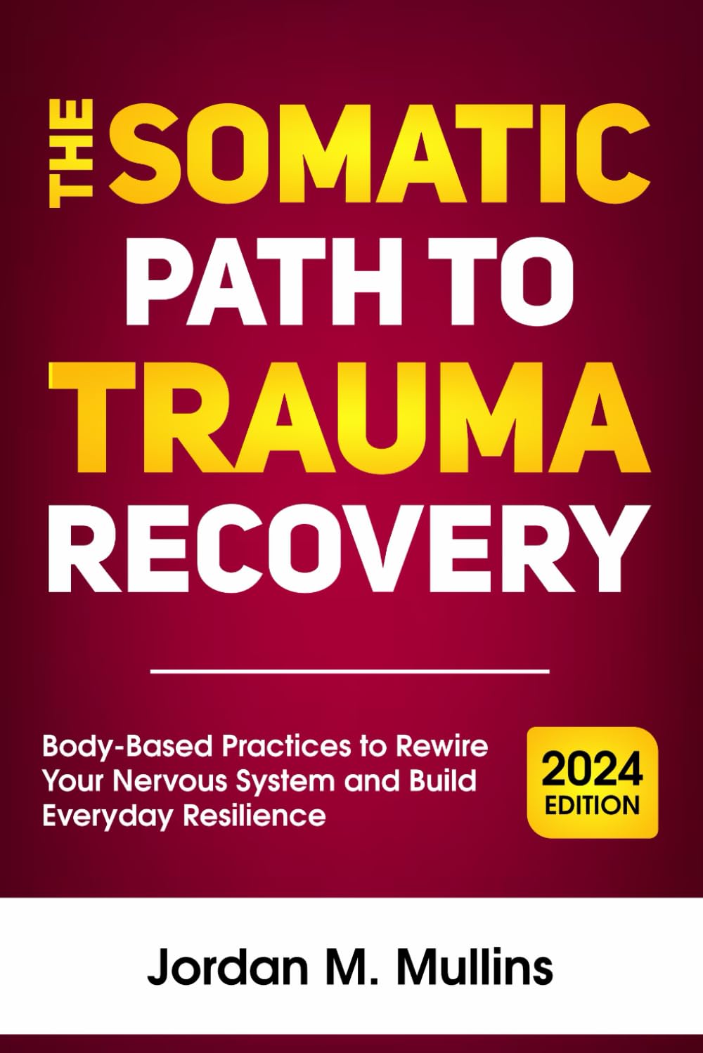 The Somatic Path to Trauma Recovery: Body-Based Practices to Rewire Your Nervous System and Build Everyday Resilience: 1 (Somatic Therapy)