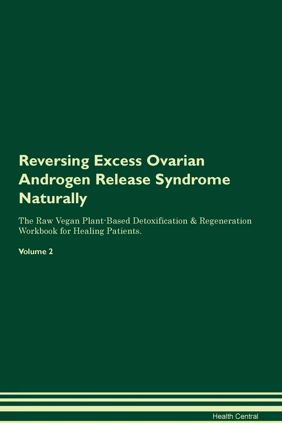 Reversing Excess Ovarian Androgen Release Syndrome Naturally The Raw Vegan Plant-Based Detoxification & Regeneration Workbook for Healing Patients. Volume 2