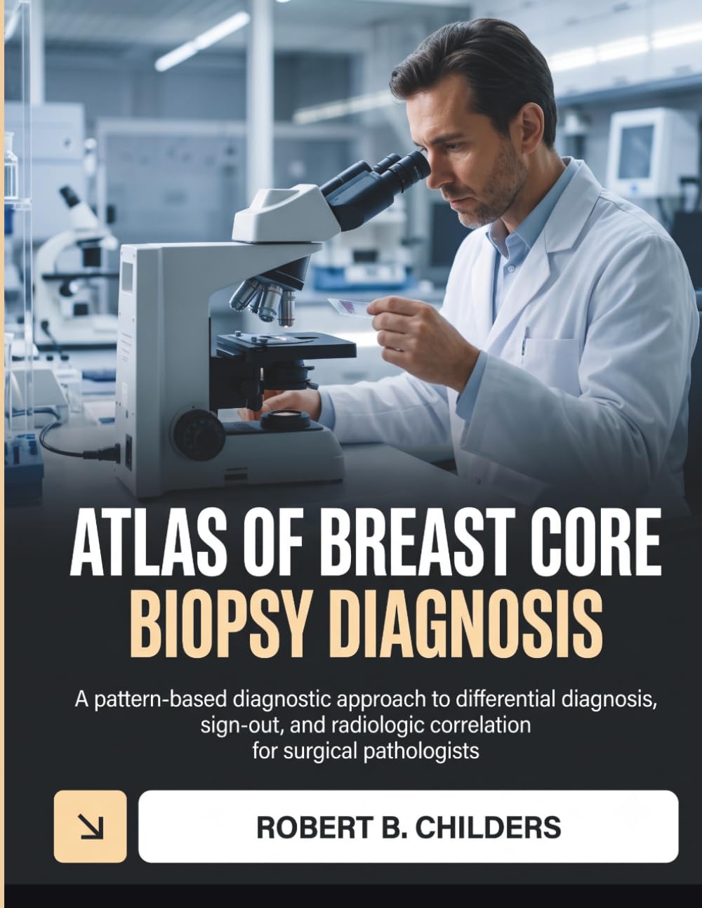 ATLAS OF BREAST CORE BIOPSY DIAGNOSIS: A Pattern-Based Diagnostic Approach to Differential Diagnosis, Sign-Out, and Radiologic Correlation for Surgical Pathologists