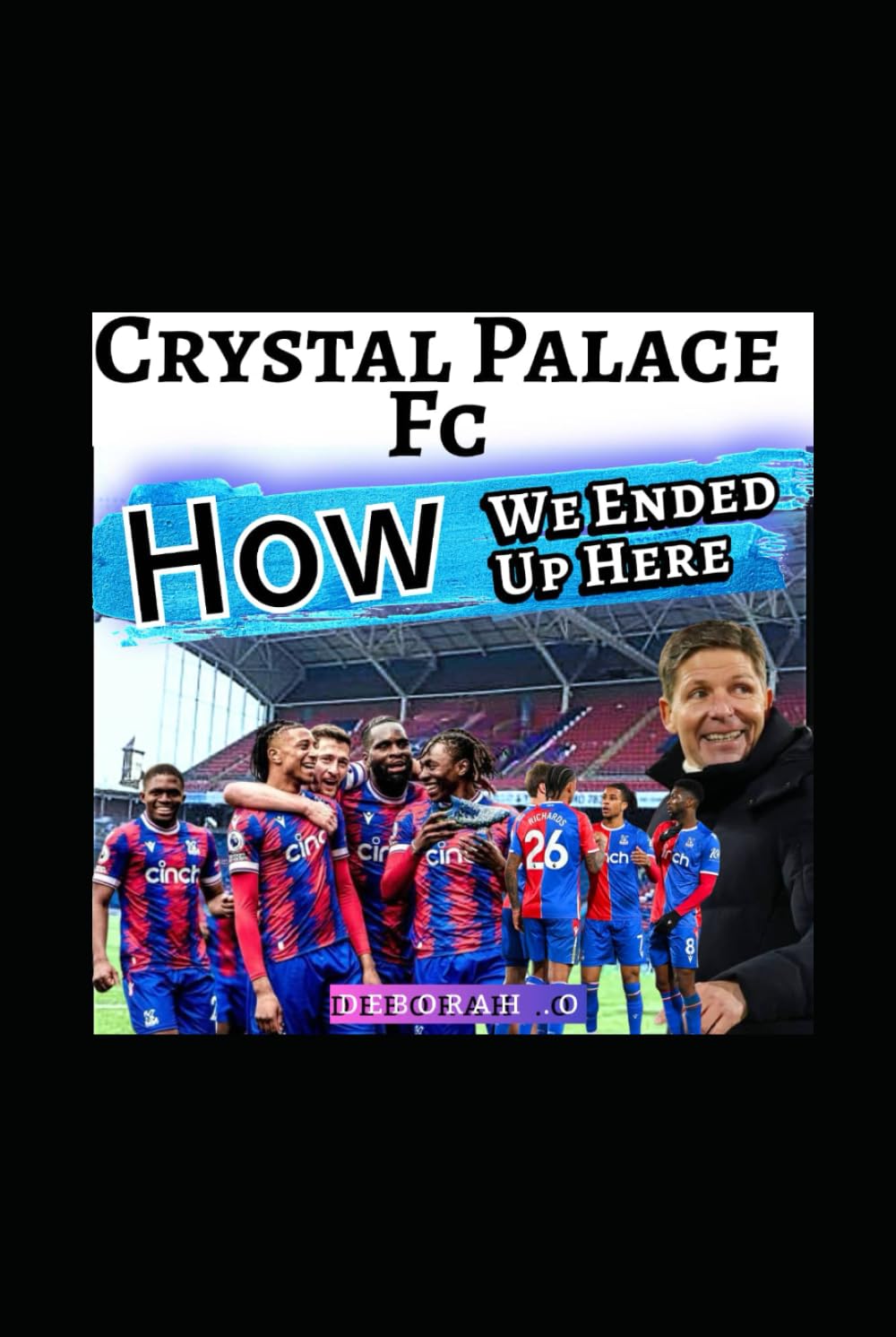 Crystal Palace Fc: Rebirth – The Untold Story Behind How We Ended Up Here – The Grit, The European Glory And English Premier League Revolution