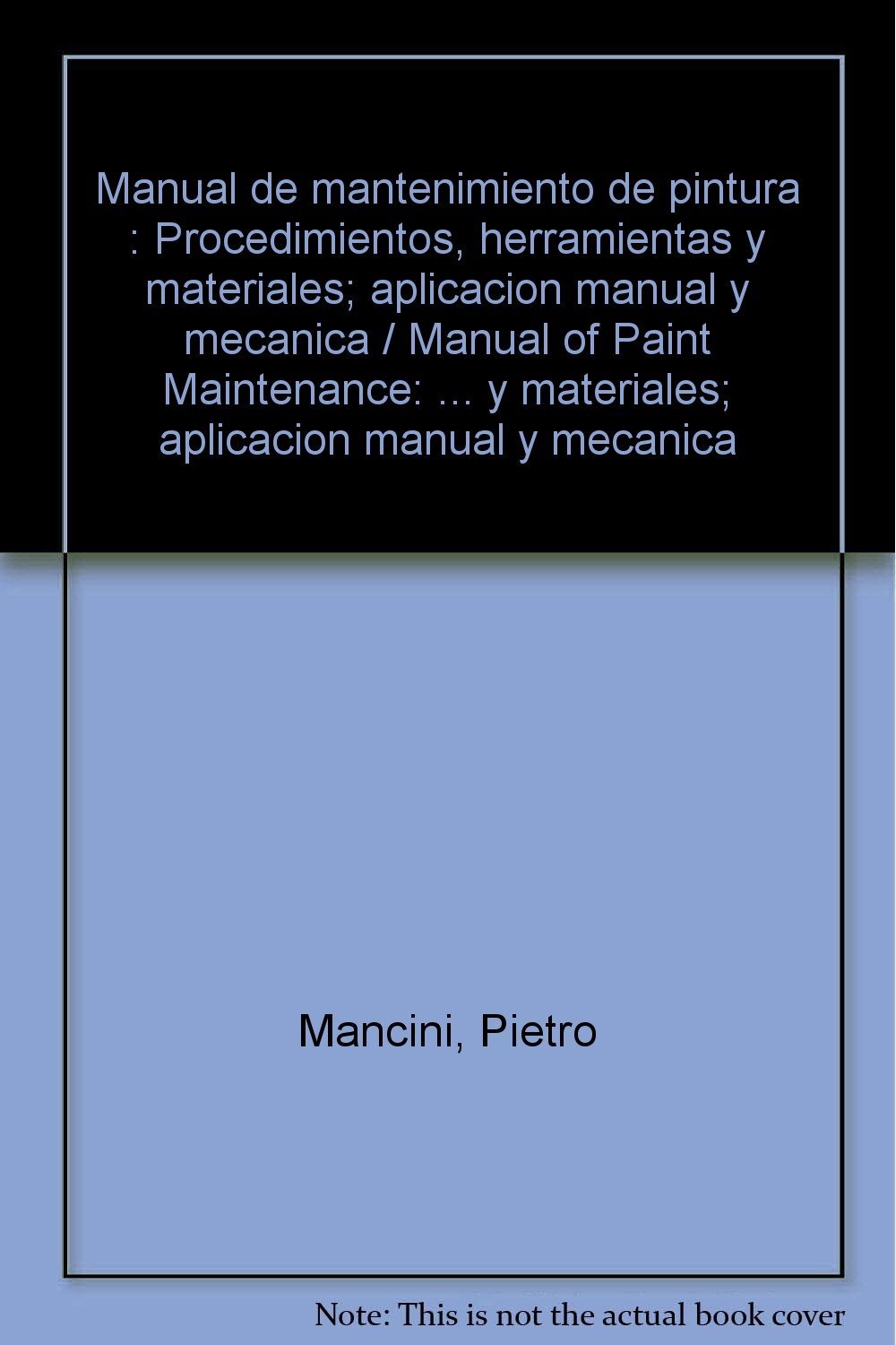 Manual de mantenimiento de pintura : Procedimientos, herramientas y materiales; aplicacion manual y mecanica / Manual of Paint Maintenance