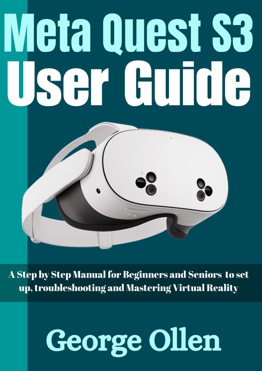 Meta Quest S3 User Guide: A Step by Step Manual for Beginners and Seniors to set up, troubleshooting and Mastering Virtual Reality