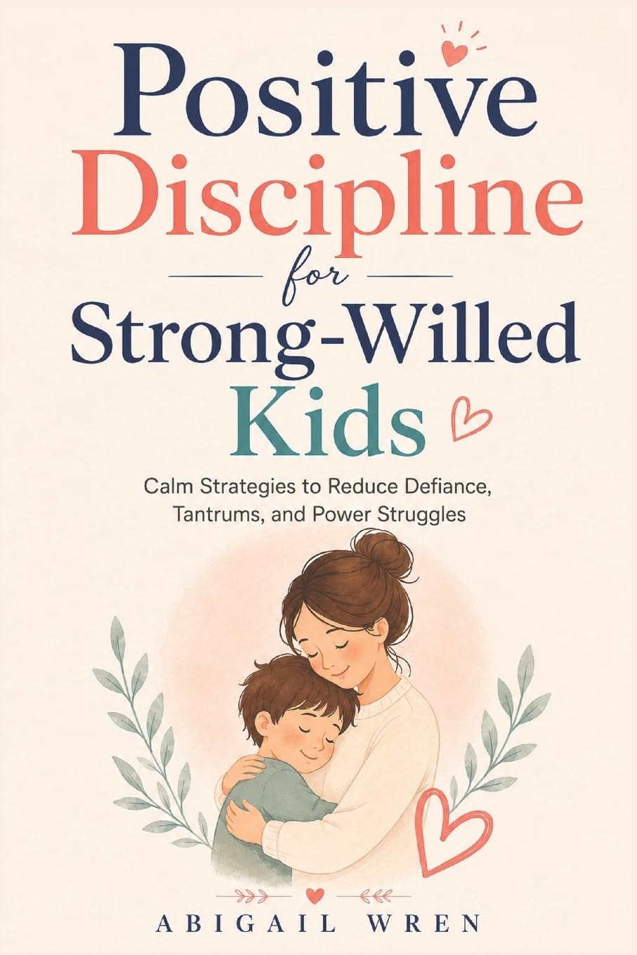 Positive Discipline for Strong-Willed Kids: Calm Strategies to Reduce Defiance, Tantrums, and Power Struggles