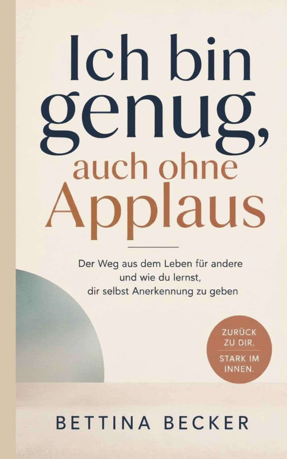 Ich bin genug, auch ohne Applaus: Der Weg aus dem Leben für andere und wie du lernst, dir selbst Anerkennung zu geben
