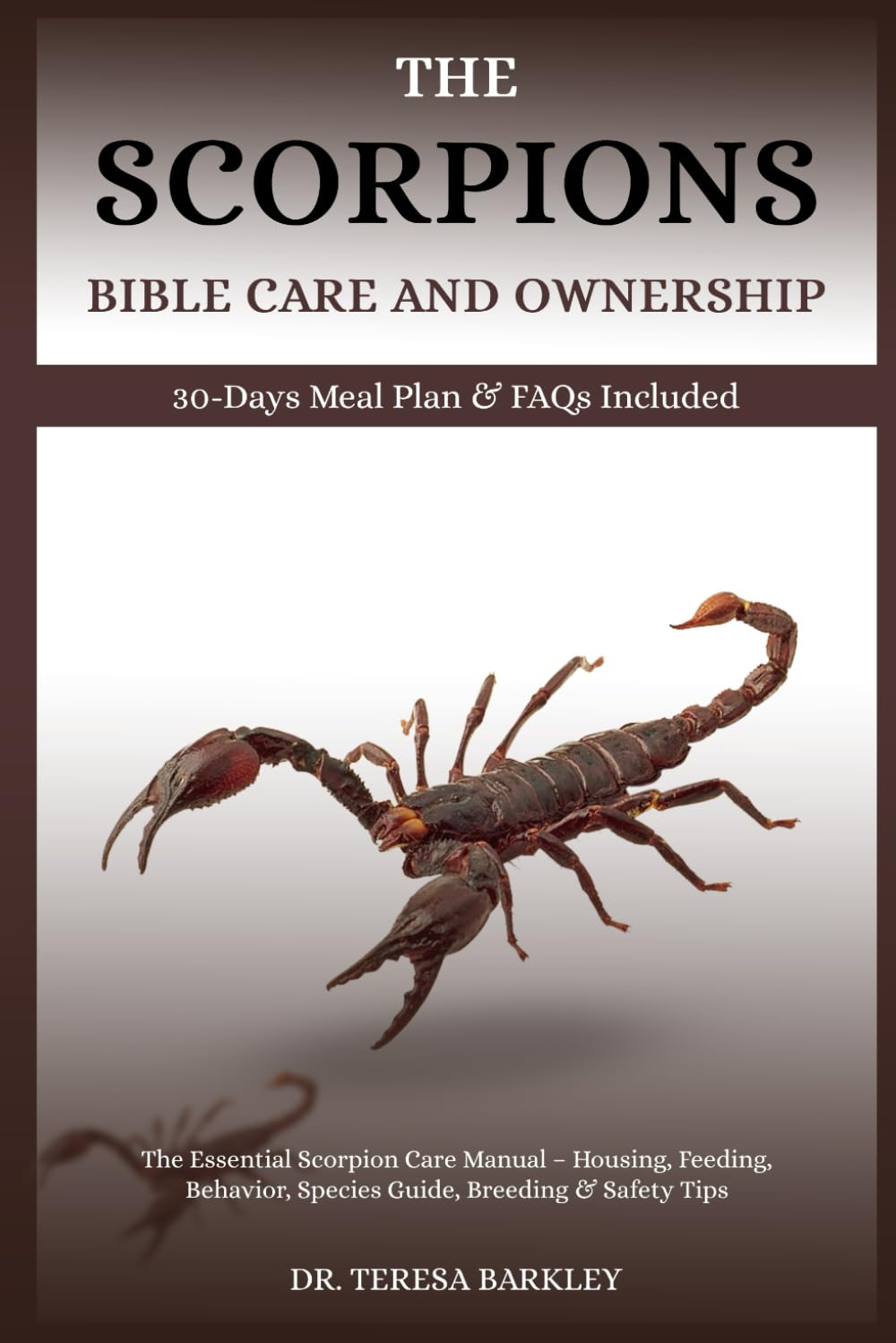 THE SCORPION’S BIBLE CARE AND OWNERSHIP: The Essential Scorpion Care Manual – Housing, Feeding, Behavior, Species Guide, Breeding & Safety Tips