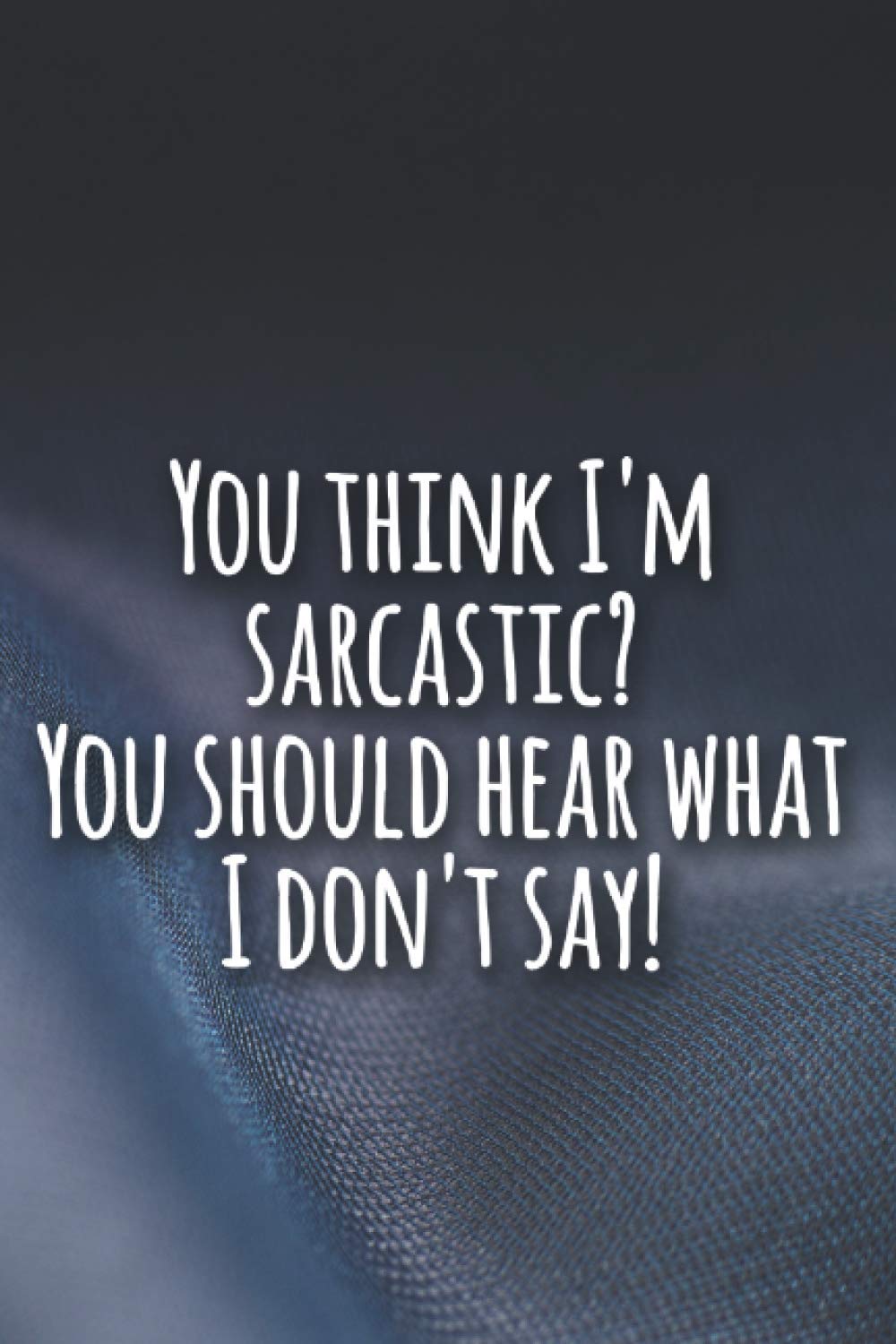 You think I'm sarcastic You should hear what I don't say!: Funny Lined sarcastic Journal, 120 Pages, 6 x 9, Soft Cover, Matte Finish