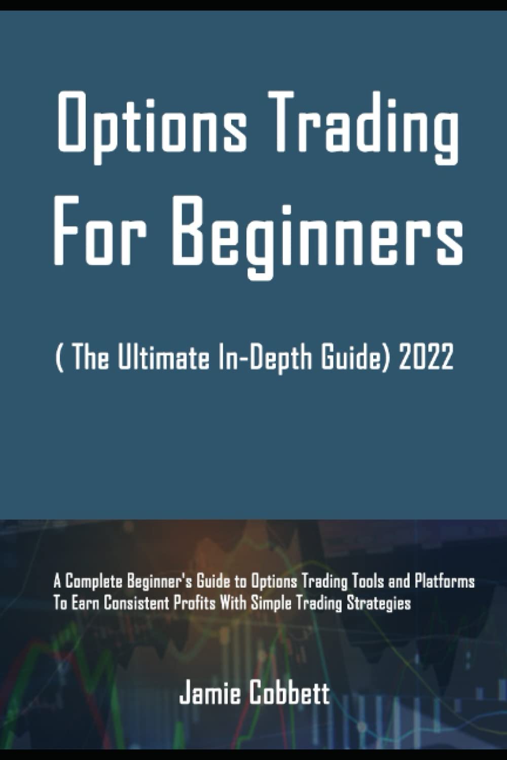 Options Trading For Beginners ( The Ultimate In-Depth Guide) 2022: A Complete Beginner's Guide to Options Trading Tools and Platforms to Earn Consistent Profits With Simple Trading Strategies