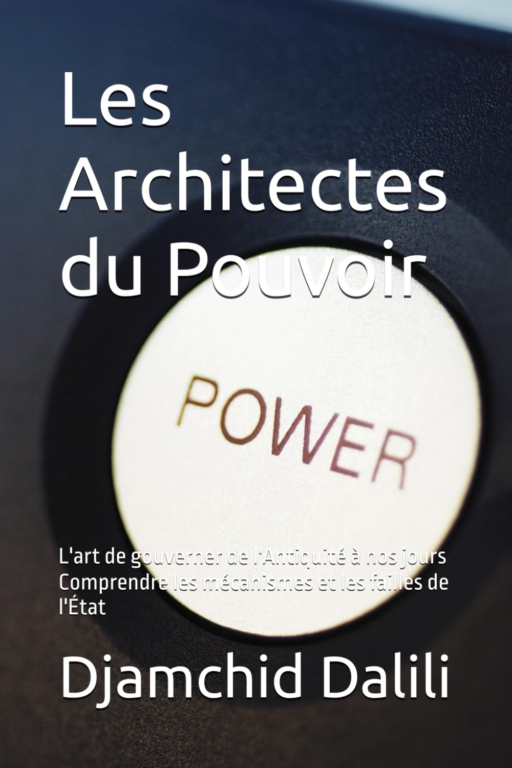 Les Architectes du Pouvoir: L'art de gouverner de l'Antiquité à nos jours : comprendre les mécanismes et les failles de l'État