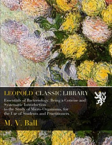 Essentials of Bacteriology: Being a Concise and Systematic Introduction to the Study of Micro-Organisms, for the Use of Students and Practitioners