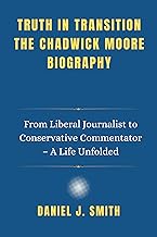 Truth in Transition The Chadwick Moore Biography: From Liberal Journalist to Conservative Commentator – A Life Unfolded