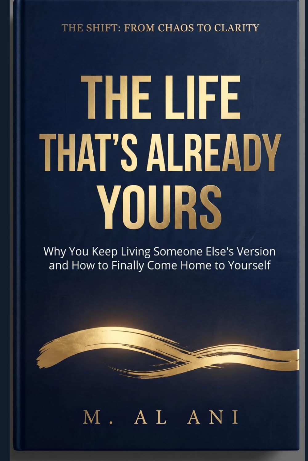 THE LIFE THAT'S ALREADY YOURS: Why You Keep Living Someone Else's Version and How to Finally Come Home to Yourself (The Shift Series)