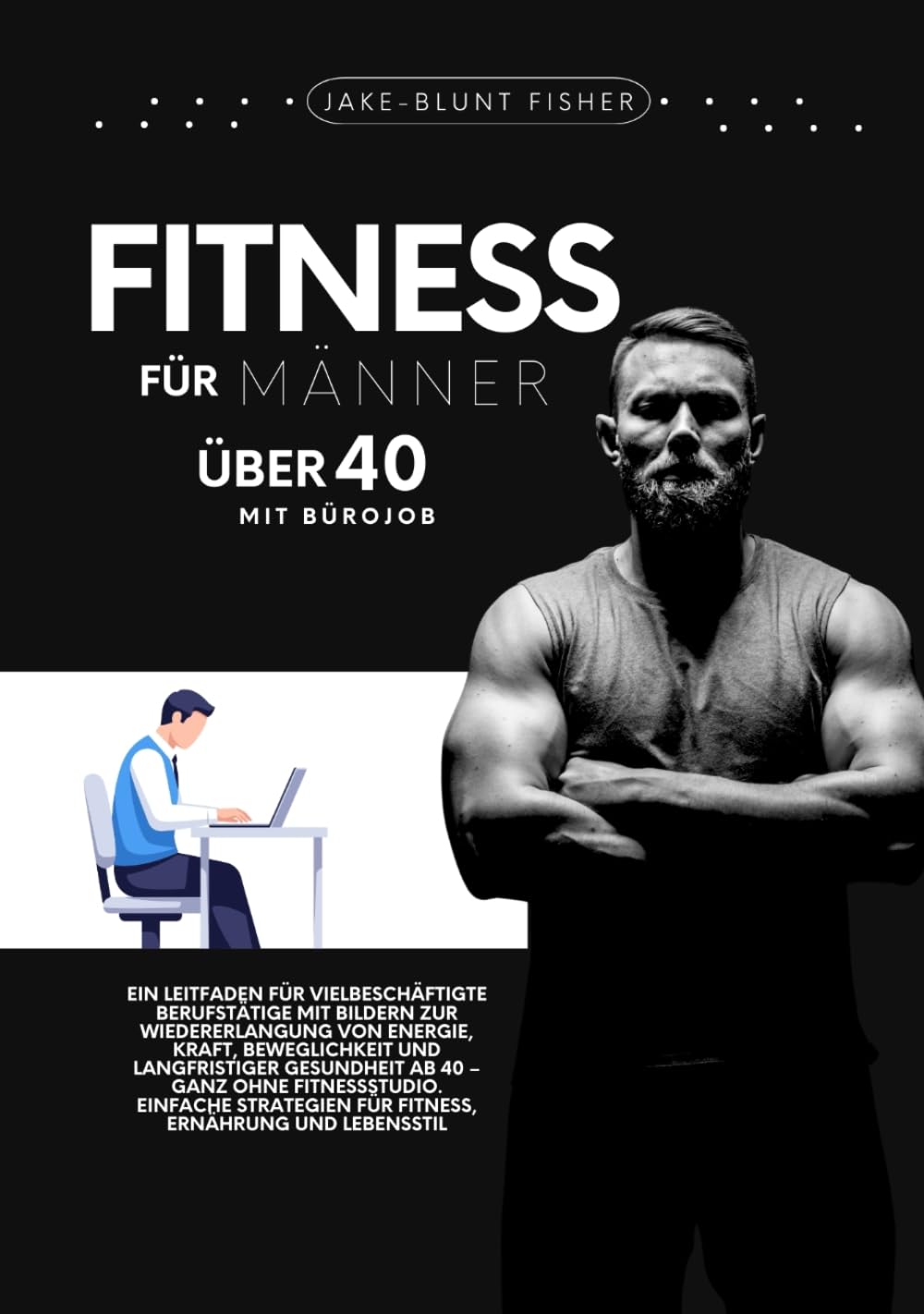 Fitness für Männer über 40 mit Bürojob: Ein Ratgeber für vielbeschäftigte Berufstätige mit Bildern zur Wiedererlangung von Energie, Kraft, ... 40 (A Better Human: The Art of Gentle Living)