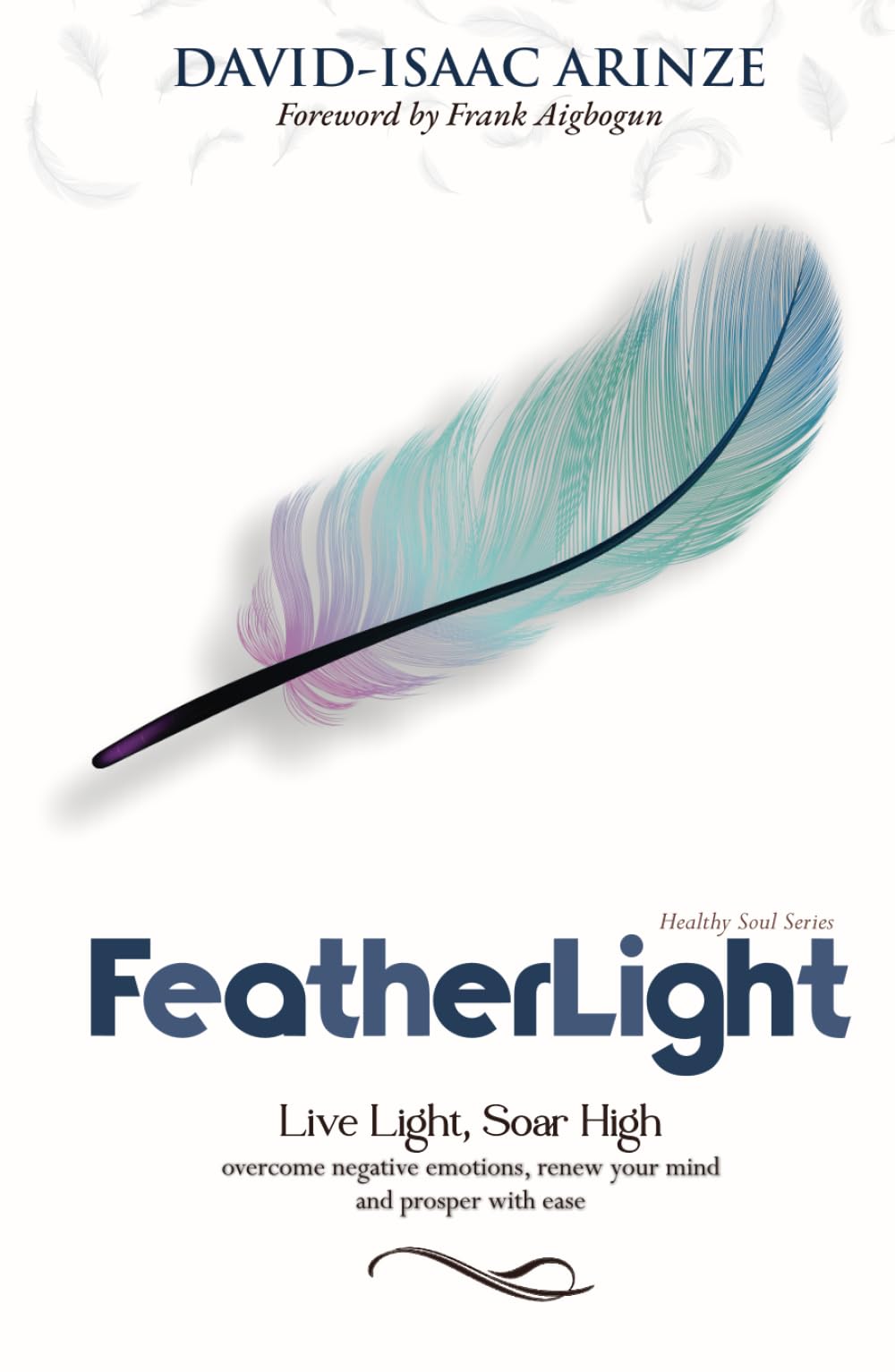 FEATHERLIGHT: Overcoming negative emotions, renewing your mind, and prospering with ease