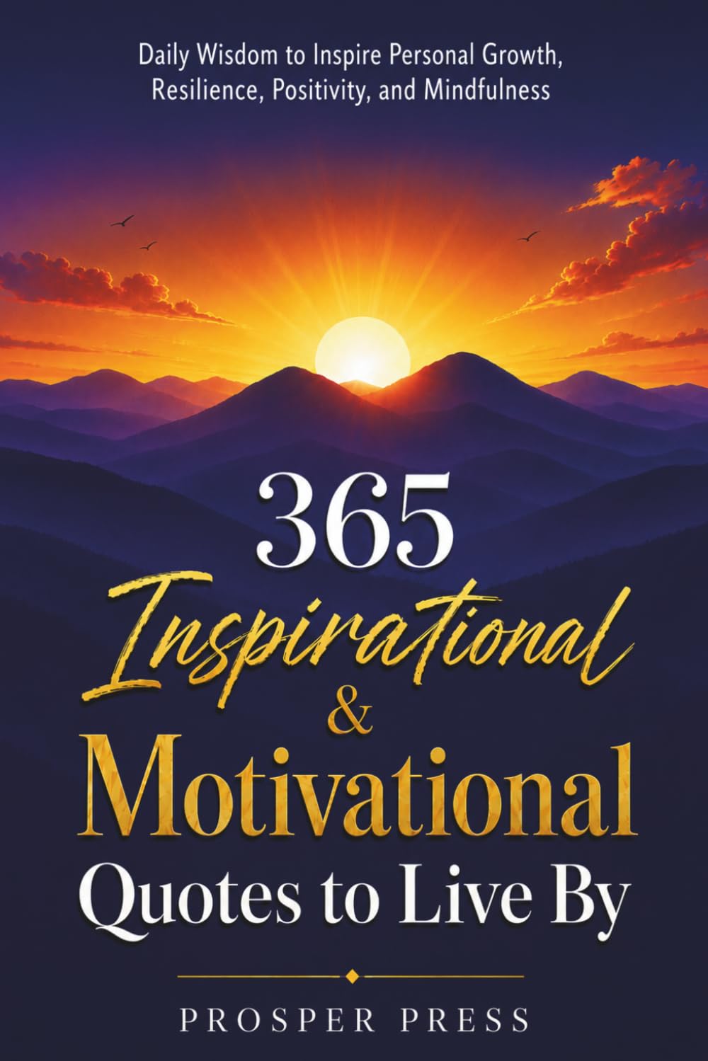 365 Inspirational & Motivational Quotes to Live By: Daily Wisdom to Inspire Personal Growth, Resilience, Positivity, and Mindfulness