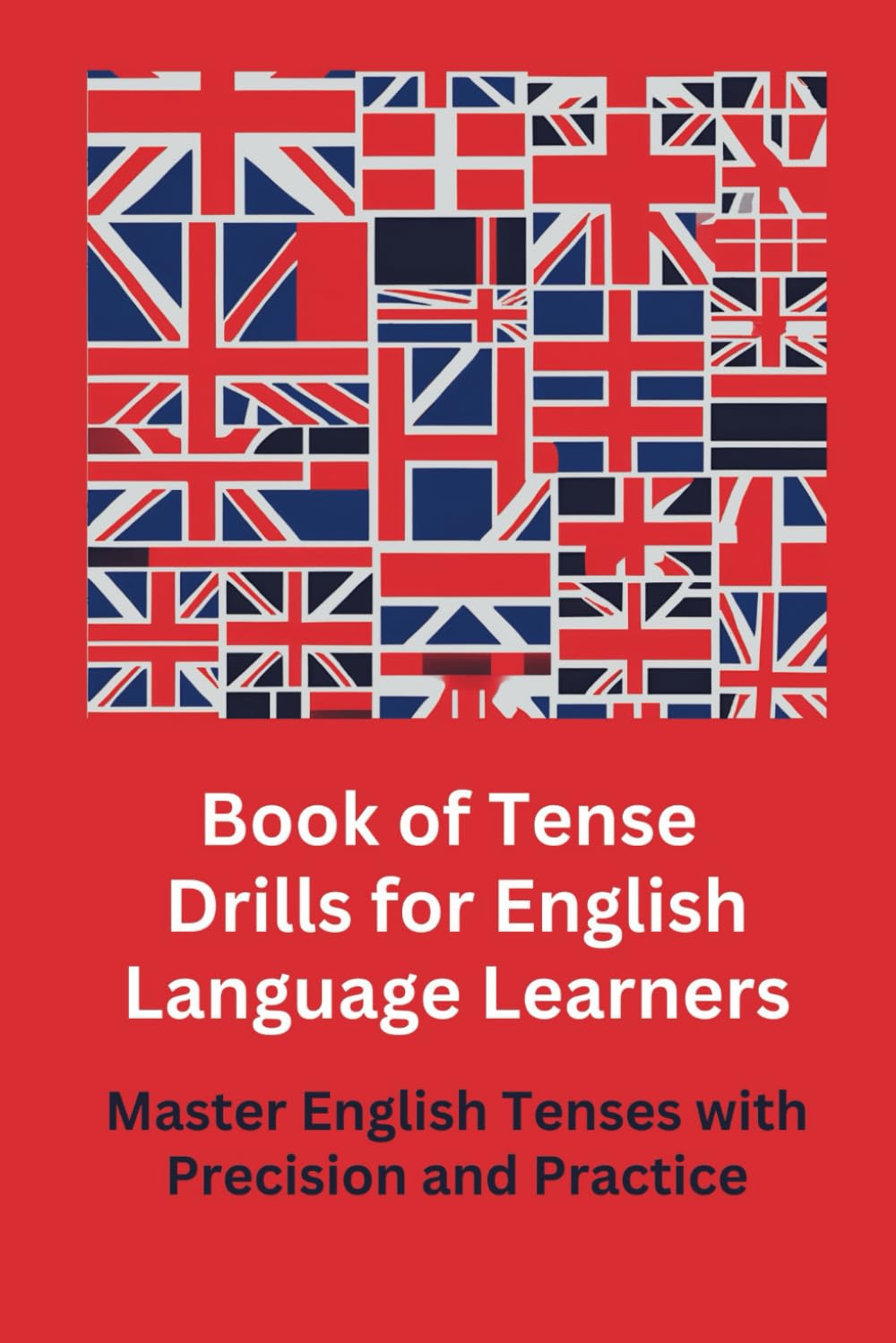 Book of Tense Drills for English Language Learners: Master English Tenses with Precision and Practice