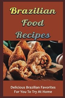 Brazilian Food Recipes: Delicious Brazilian Favorites For You To Try At Home