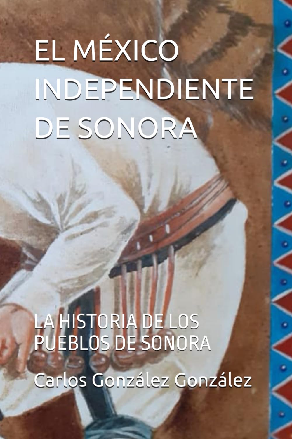 EL MEXICO INDEPENDIENTE DE SONORA: LA HISTORIA DE LOS PUEBLOS DE SONORA (Spanish Edition)