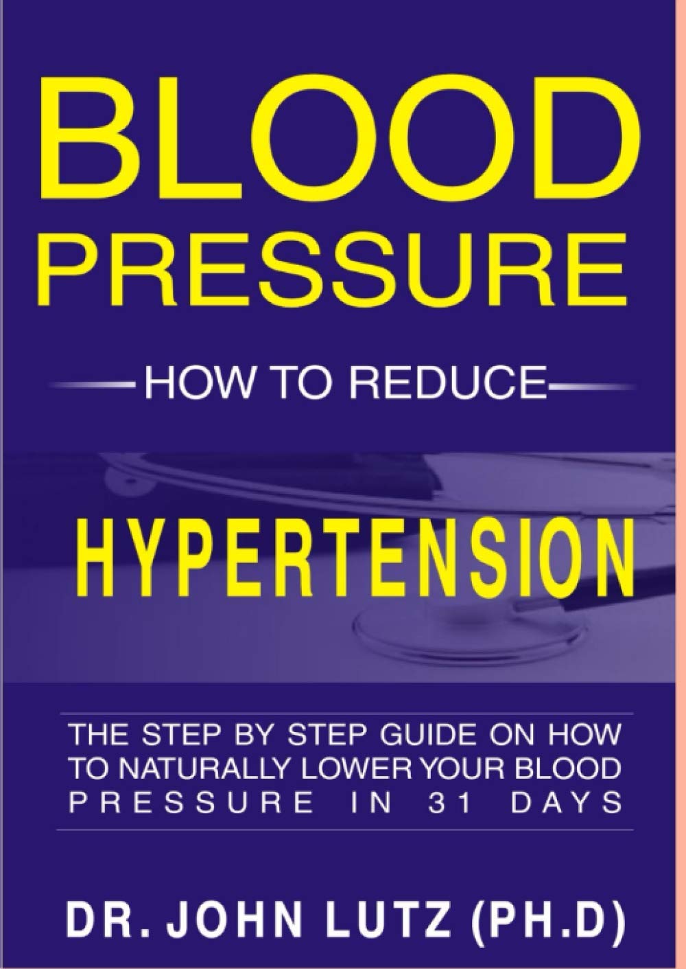 Blood Pressure How To Reduce Hypertension: The Step By Step Guide On How To Naturally Lower Your Blood Pressure In 31 Days