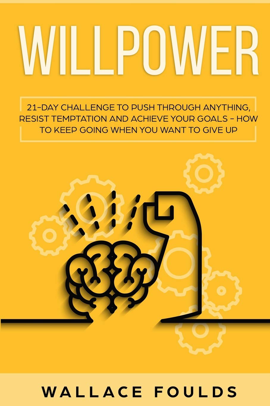 Willpower: 21 Day Challenge to Push Through Anything, Resist Temptation and Achieve Your Goals - How to Keep Going When You Want to Give Up Paperback – Import, 27 February 2019