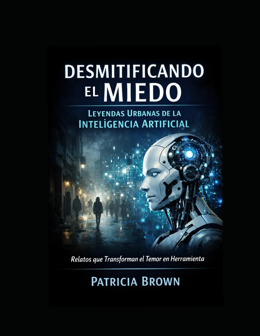 Desmitificando el Miedo: Leyendas Urbanas de la Inteligencia Artificial: Relatos que Transforman el Temor en Herramienta