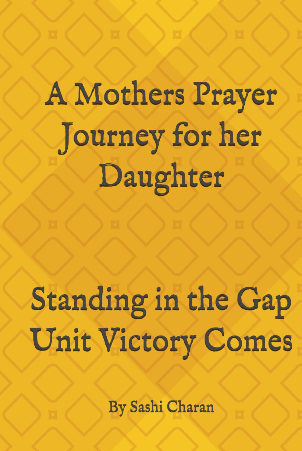 A Mothers Prayer Journey for her daughter: Standing in the Gap Until Victory Comes