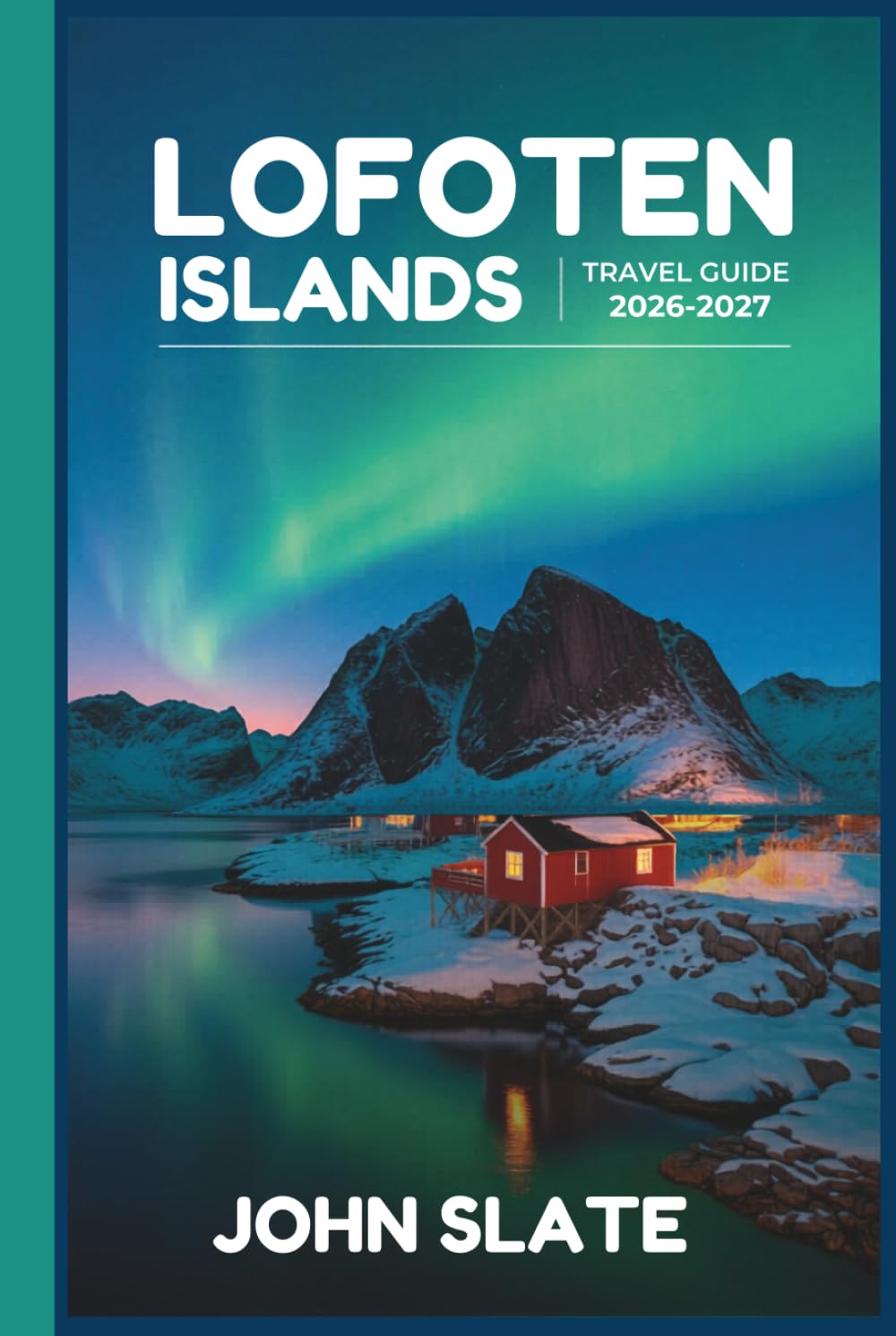 Lofoten Islands Travel Guide 2026-2027: A First-Time Traveler's Companion to Reine, Henningsvær, and Nusfjord, the Reinebringen Hike, Kvalvika and ... Route, and the Seasons of Northern Lights