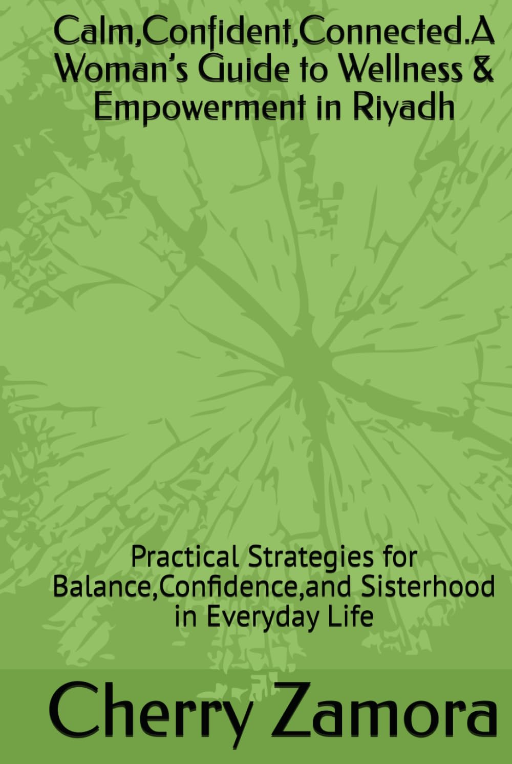 Calm,Confident,Connected.A Woman’s Guide to Wellness & Empowerment in Riyadh: Practical Strategies for Balance,Confidence,and Sisterhood in Everyday Life