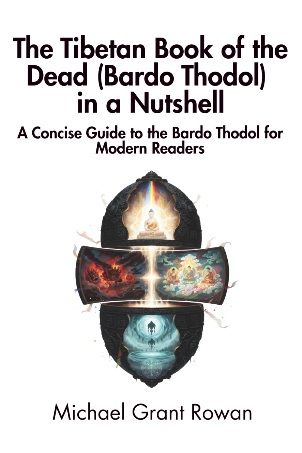 The Tibetan Book of the Dead (Bardo Thodol) in a Nutshell: A Concise Guide to the Bardo Thodol for Modern Readers